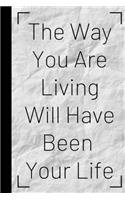 The Way You Are Living Will Have Been Your Life