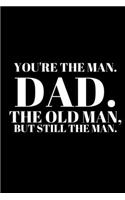 You're the Man. Dad. the Old Man, But Still the Man. - Best Dad Journal