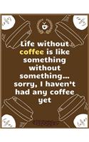Life without coffee is like something without something...sorry, I haven't had any coffee yet