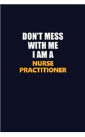 Don't Mess With Me I Am A Nurse Practitioner: Career journal, notebook and writing journal for encouraging men, women and kids. A framework for building your career.