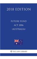 Future Fund Act 2006 (Australia) (2018 Edition)