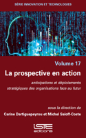 La Prospective En Action: Anticipations Et Dã(c)Ploiements Stratã(c)Giques Des Organisations Face Au Futur