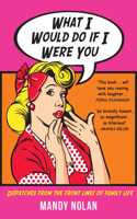 What I Would Do If I Were You: Dispatches from the Frontlines of Family Life