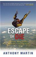 Escape or Die: An Escape Artist Unlocks the Secret to Cheating Death: An Escape Artist Unlocks the Secret to Cheating Death