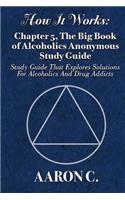 How It Works: Chapter 5, The Big Book of Alcoholics Anonymous Study Guide: Study Guide That Explores Solutions For Alcoholics And Drug Addicts
