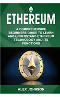 Ethereum: A Comprehensive Beginner's Guide to Learn and Understand Ethereum Technology and its Functions(1 Ethereum)