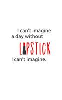 I Can't Imagine a Day Without Lipstick. I Can't Imagine: Makeup Quote Red Lipstick Lovers - 150 Lined Journal Pages Planner Notebook