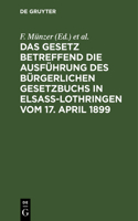 Das Gesetz Betreffend Die Ausführung Des Bürgerlichen Gesetzbuchs in Elsaß-Lothringen Vom 17. April 1899