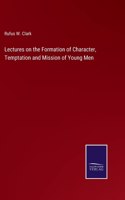 Lectures on the Formation of Character, Temptation and Mission of Young Men