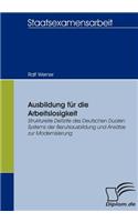 Ausbildung für die Arbeitslosigkeit: Strukturelle Defizite des Deutschen Dualen Systems der Berufsausbildung und Ansätze zur Modernisierung(German)