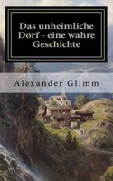 Das Unheimliche Dorf - Eine Wahre Geschichte: Aberglaube, Zauberei Und Damonische Geschehnisse in Heutiger Zeit