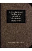 A Treatise Upon the Law and Practice of Taxation in Missouri