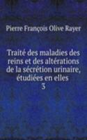 Traite des maladies des reins et des alterations de la secretion urinaire, etudiees en elles .