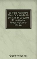 La Triple Alianza De 1865: Escapada De Un Desastre En La Guerra De Invasion Al Paraguay (Spanish Edition)