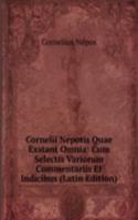 Cornelii Nepotis Quae Exstant Omnia: Cum Selectis Variorum Commentariis Et Indicibus (Latin Edition)