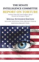 Senate Intelligence Committee Report on Torture - Special Extensive Edition Including Additional Views, Minority Views & Additional Minority Views