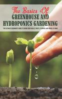 Basics Of Greenhouse And Hydroponics Gardening: The Ultimate Beginner's Guide to Grow Vegetables, Fruits, Flowers and Herbs at Home: How To Build A Greenhouse