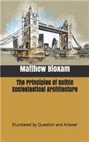 The Principles of Gothic Ecclesiastical Architecture: Elucidated by Question and Answer