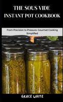 Sous Vide Instant Pot Cookbook: From Precision to Pressure: Gourmet Cooking Simplified (Tons of Recipes Included)