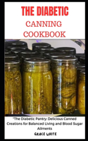 Diabetics Canning Cookbook: The Diabetic Pantry - Delicious Canned Creations for Balanced Living and Blood Sugar Ailments (Tons of Recipes with Images)