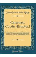 Cristobal Colï¿½n ï¿½espaï¿½ol?: Conferencia Por Celso Garcï¿½a de la Riega, En Sesiï¿½n Pï¿½blica Celebrada Por La Sociedad Geogrï¿½fica de Madrid En La Noche del 20 de Diciembre de 1898 (Classic Reprint)