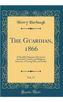 The Guardian, 1866, Vol. 17: A Monthly Magazine Devoted to the Social, Literary and Religious Interests, of Young Men and Ladies (Classic Reprint)