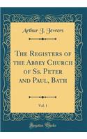 The Registers of the Abbey Church of Ss. Peter and Paul, Bath, Vol. 1 (Classic Reprint)