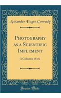 Photography as a Scientific Implement: A Collective Work (Classic Reprint)