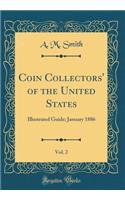 Coin Collectors' of the United States, Vol. 2: Illustrated Guide; January 1886 (Classic Reprint): Illustrated Guide; January 1886 (Classic Reprint)