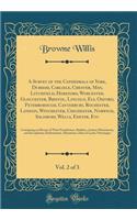 A Survey of the Cathedrals of York, Durham, Carlisle, Chester, Man, Litchfield, Hereford, Worcester, Gloucester, Bristol, Lincoln, Ely, Oxford, Peterborough, Canterbury, Rochester, London, Winchester, Chichester, Norwich, Salisbury, Wells, Exeter, 