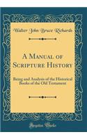 A Manual of Scripture History: Being and Analysis of the Historical Books of the Old Testament (Classic Reprint): Being and Analysis of the Historical Books of the Old Testament (Classic Reprint)