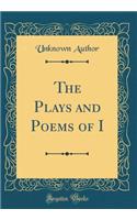 The Plays and Poems of I (Classic Reprint)