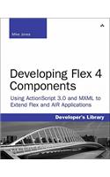 Developing Flex 4 Components: Using ActionScript 3.0 and MXML to Extend Flex and AIR Applications: Using ActionScript 3.0 and MXML to Extend Flex and AIR Applications
