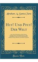 Huy! Und Pfuy! Der Welt: Huy, ï¿½der Anfrischung Zu Allen Schï¿½nen Tugenden; Pfuy, Oder Abschreckung Von Allen Schï¿½ndlichen Lastern; Durch Underschiedliche Sittliche Concept, Historien, Und Fabeln Vorgestellt (Classic Reprint)