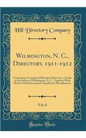 Wilmington, N. C., Directory, 1911-1912, Vol. 8: Containing a General and Business Directory, a Guide to the Streets of Wilmington, N. C., Together With Much Useful Information Classified at Miscellaneous (Classic Reprint)