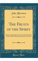 The Fruits of the Spirit: Being a Comprehensive View of the Principal Graces With Adorn the Christian Character (Classic Reprint)