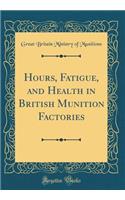 Hours, Fatigue, and Health in British Munition Factories (Classic Reprint)