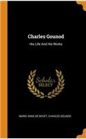 Charles Gounod: His Life And His Works