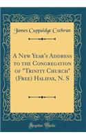 A New Year's Address to the Congregation of "Trinity Church" (Free) Halifax, N. S (Classic Reprint)