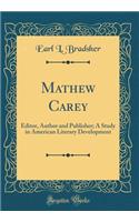 Mathew Carey: Editor, Author and Publisher; A Study in American Literary Development (Classic Reprint)