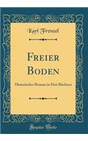 Freier Boden: Historischer Roman in Drei BÃ¼chern (Classic Reprint)