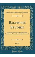 Baltische Studien, Vol. 12: Herausgegeben Von Der Gesellschaft FÃ¼r Pommersche Geschichte Und Altertumskunde (Classic Reprint)