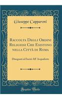 Raccolta Degli Ordini Religiosi Che Esistono Nella CittÃ  Di Roma: Disegnati Ed Incisi All' Acquaforte (Classic Reprint)