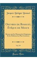 Oeuvres de Bossuet, ï¿½vï¿½que de Meaux, Vol. 39: Revues Sur Les Manuscrits Originaux, Et Les ï¿½ditions Les Plus Correctes (Classic Reprint): Revues Sur Les Manuscrits Originaux, Et Les ï¿½ditions Les Plus Correctes (Classic Reprint)