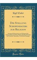 Die Stellung Schopenhauers Zur Religion: Inaugural-Dissertation Zur Erlangung Der Doktorwï¿½rde Der Hohen Philosophischen Fakultï¿½t Der Friedrich-Alexanders-Universitï¿½t Erlangen (Classic Reprint)