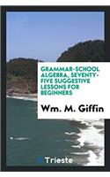 Grammar-School Algebra, Seventy-Five Suggestive Lessons for Beginners