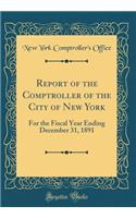 Report of the Comptroller of the City of New York: For the Fiscal Year Ending December 31, 1891 (Classic Reprint)