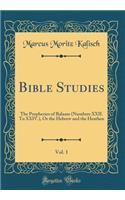 Bible Studies, Vol. 1: The Prophecies of Balaam (Numbers XXII. to XXIV.), or the Hebrew and the Heathen (Classic Reprint): The Prophecies of Balaam (Numbers XXII. to XXIV.), or the Hebrew and the Heathen (Classic Reprint)