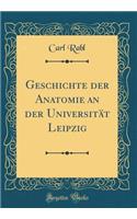 Geschichte Der Anatomie an Der UniversitÃ¤t Leipzig (Classic Reprint)
