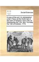A Copy of the Poll, (in Alphabetical Order.) Taken at the Guild-Hall, in the Town of Kingston Upon Hull, on Wednesday the 12th, and Thursday the 13th of October, 1774.: (English)